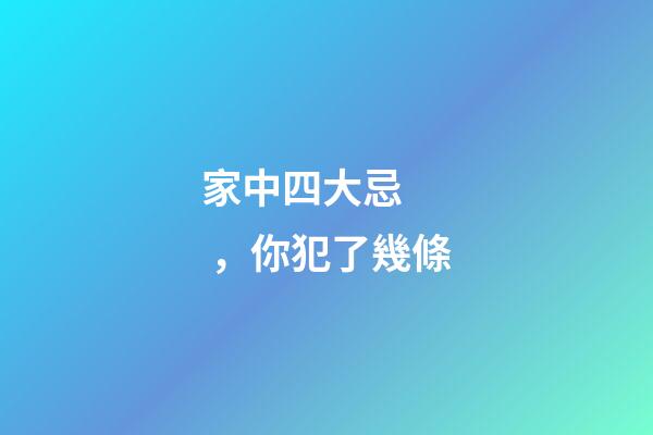 家中四大忌，你犯了幾條